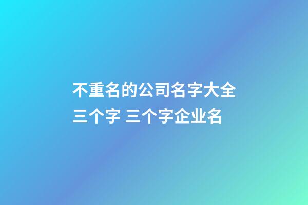 不重名的公司名字大全三个字 三个字企业名-第1张-公司起名-玄机派